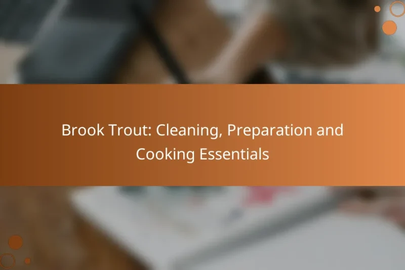 Brook Trout: Cleaning, Preparation and Cooking Essentials
