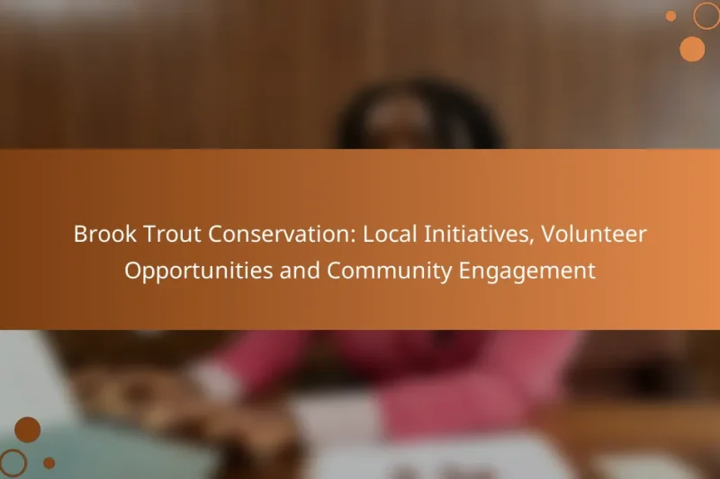 Brook Trout Conservation: Local Initiatives, Volunteer Opportunities and Community Engagement