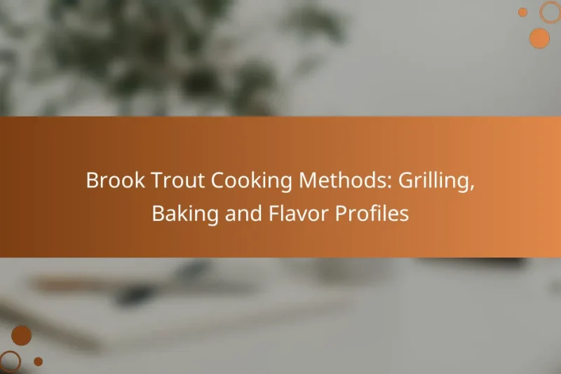 Brook Trout Cooking Methods: Grilling, Baking and Flavor Profiles