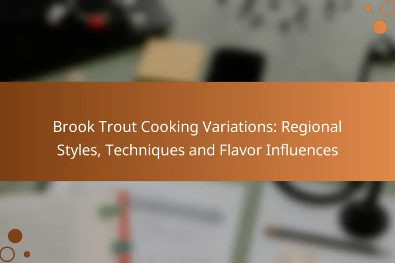 Brook Trout Cooking Variations: Regional Styles, Techniques and Flavor Influences