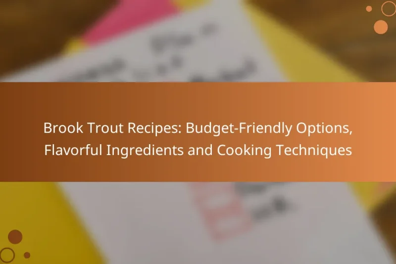 Brook Trout Recipes: Budget-Friendly Options, Flavorful Ingredients and Cooking Techniques