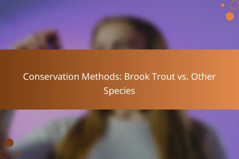 Conservation Methods: Brook Trout vs. Other Species