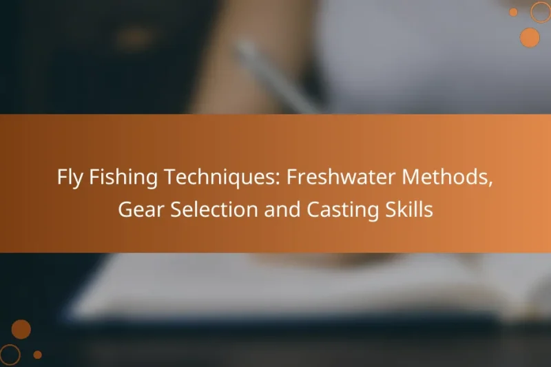 Fly Fishing Techniques: Freshwater Methods, Gear Selection and Casting Skills