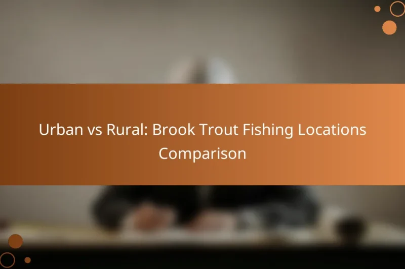 Urban vs Rural: Brook Trout Fishing Locations Comparison