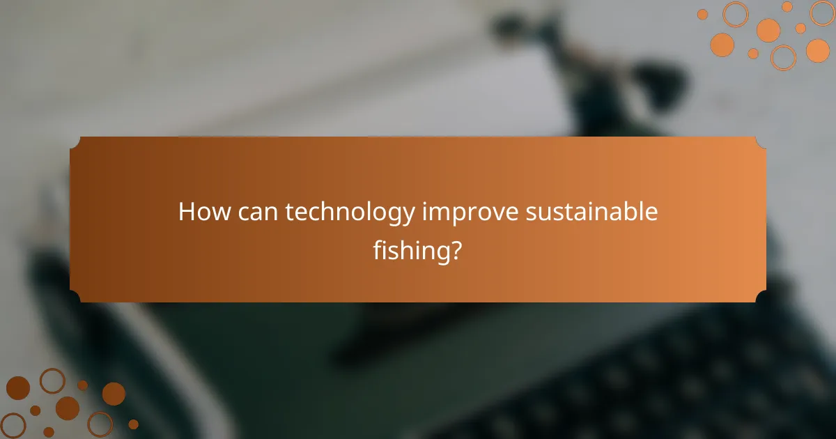 How can technology improve sustainable fishing?