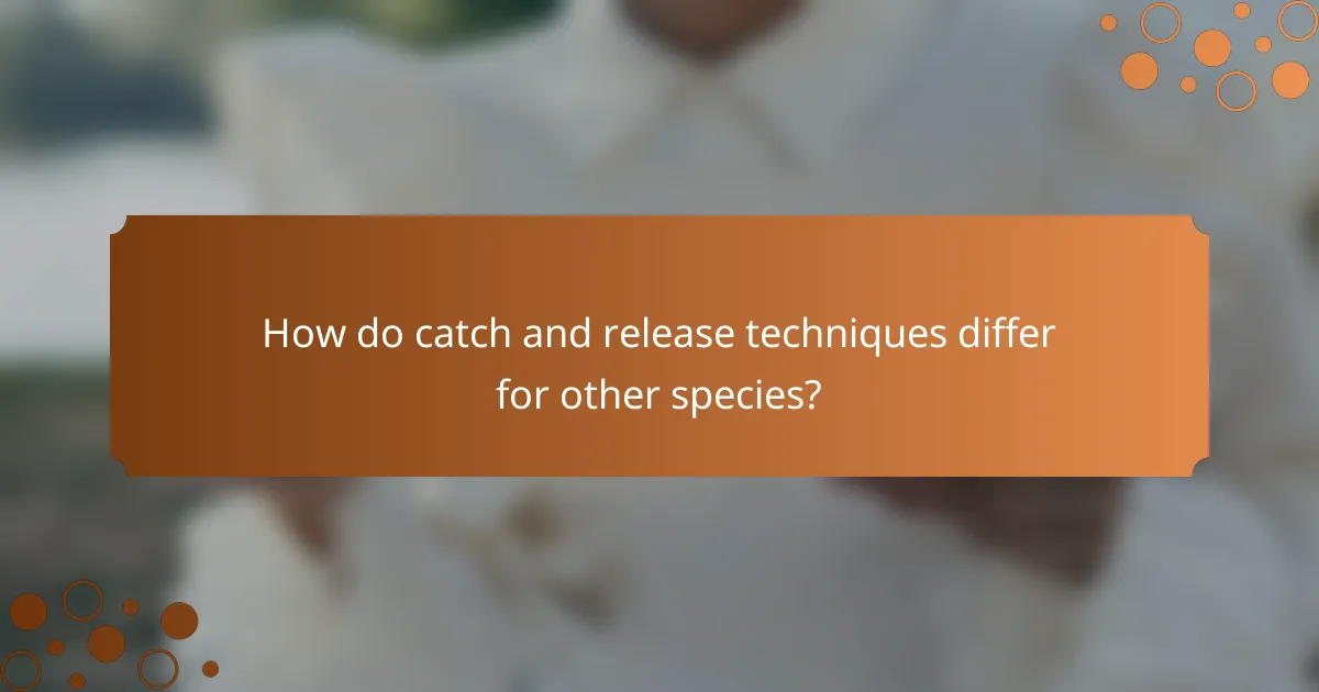 How do catch and release techniques differ for other species?