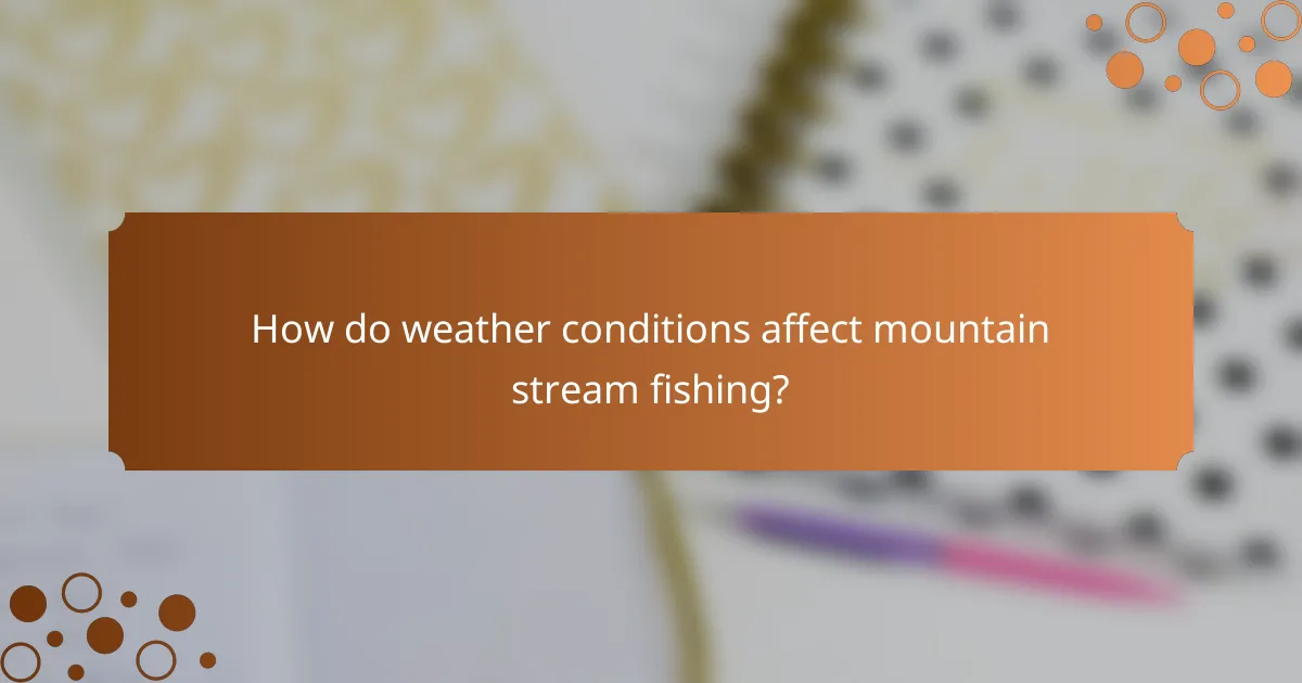 How do weather conditions affect mountain stream fishing?