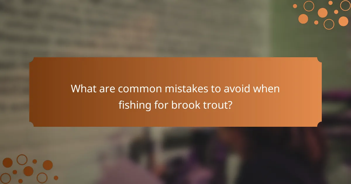 What are common mistakes to avoid when fishing for brook trout?