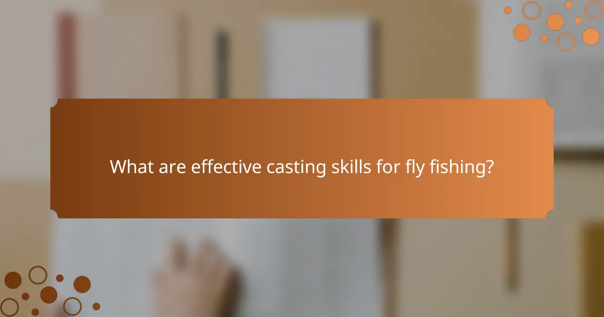 What are effective casting skills for fly fishing?
