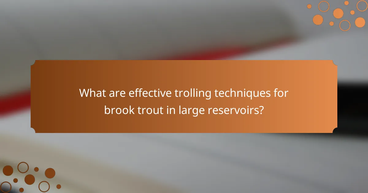 What are effective trolling techniques for brook trout in large reservoirs?