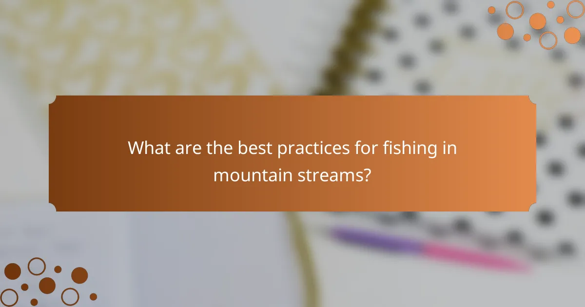 What are the best practices for fishing in mountain streams?