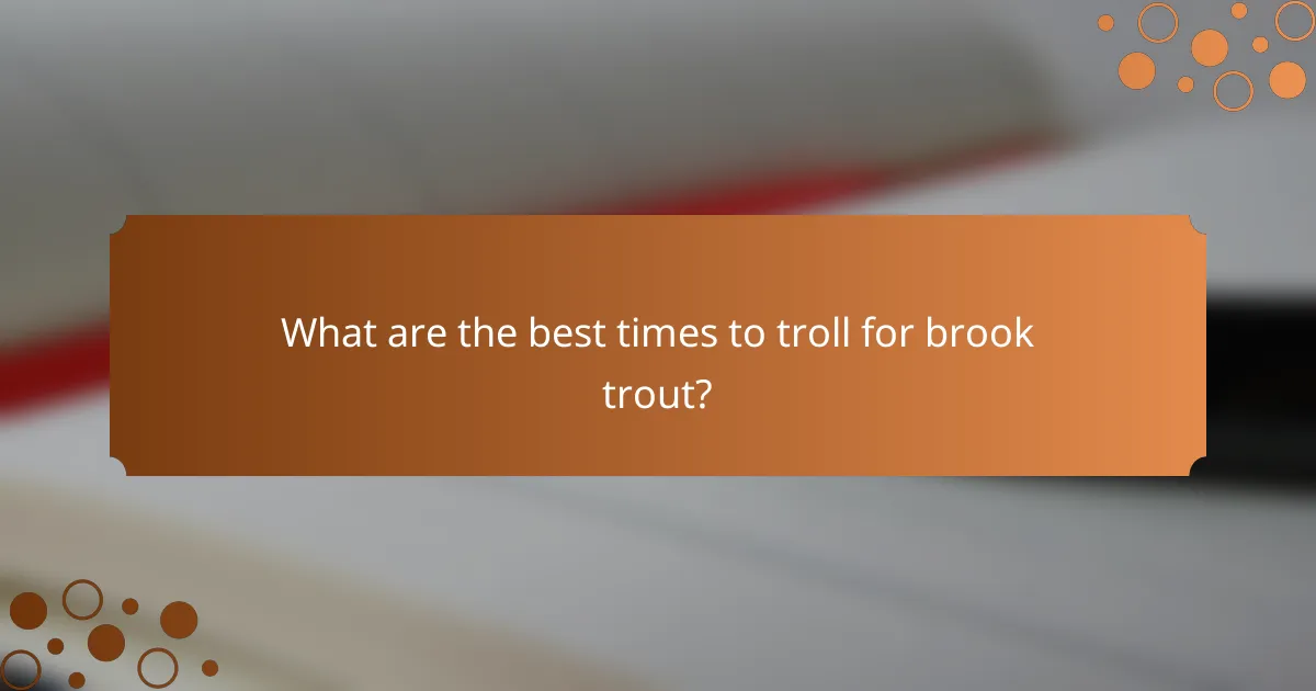 What are the best times to troll for brook trout?