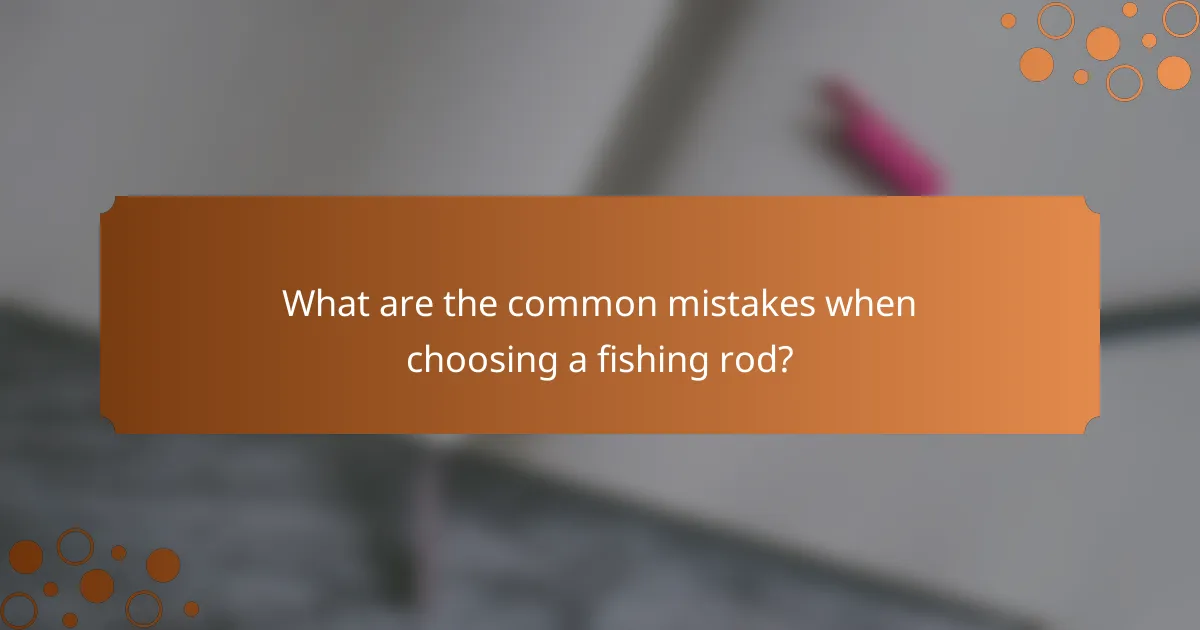 What are the common mistakes when choosing a fishing rod?