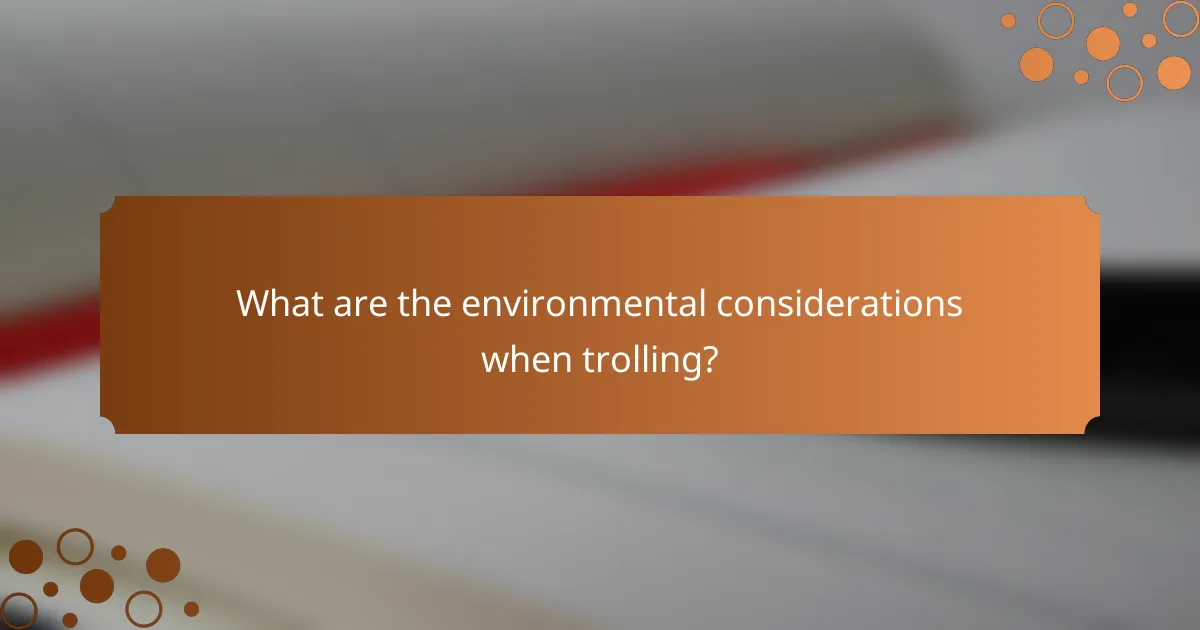 What are the environmental considerations when trolling?