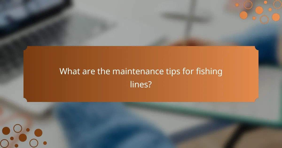 What are the maintenance tips for fishing lines?